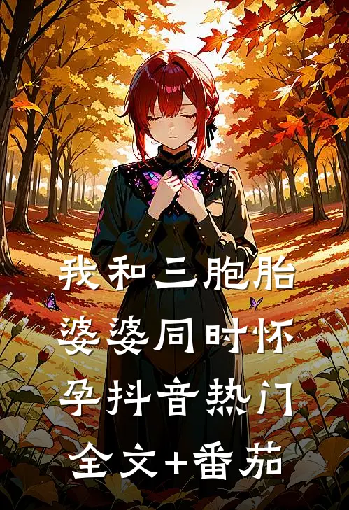 我和三胞胎婆婆同时怀孕抖音热门全文+番茄