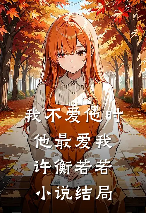 我不爱他时，他最爱我许衡若若小说结局