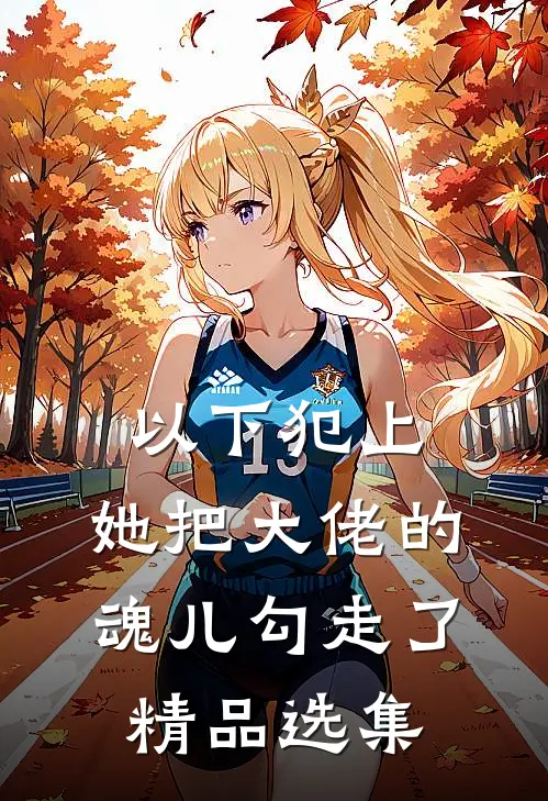 以下犯上,她把大佬的魂儿勾走了精品选集