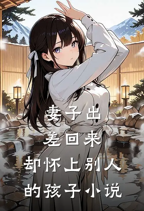 妻子出差回来,却怀上别人的孩子免费阅读