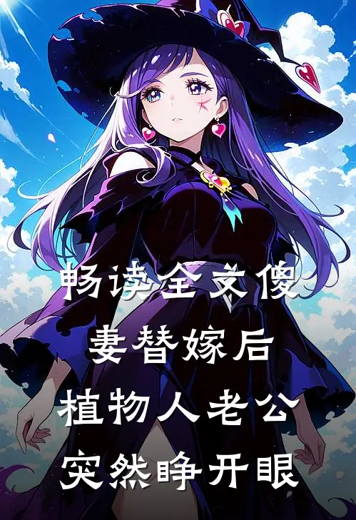 畅读全文傻妻替嫁后，植物人老公突然睁开眼