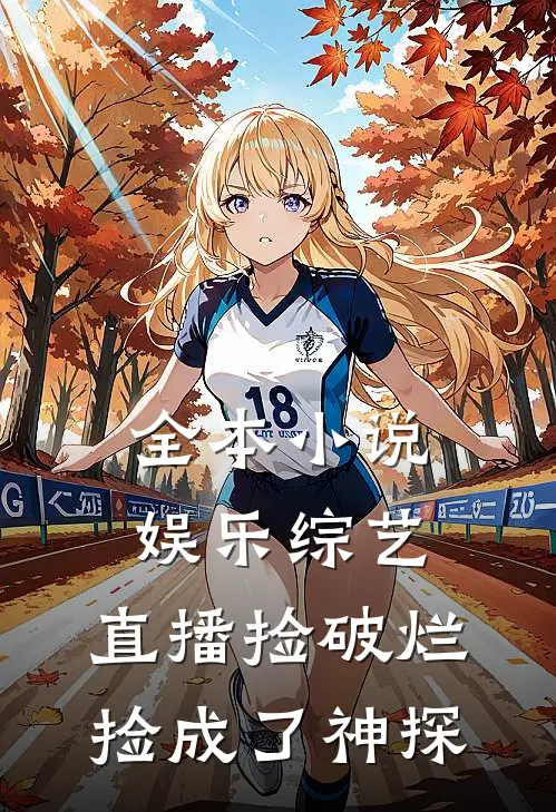 全本小说娱乐综艺：直播捡破烂，捡成了神探