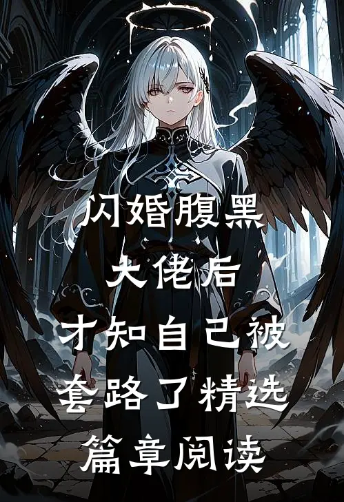 闪婚腹黑大佬后，才知自己被套路了精选篇章阅读