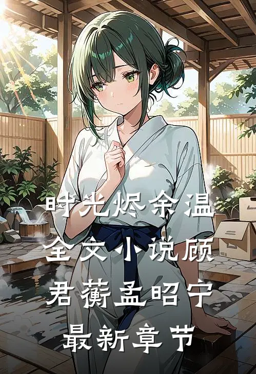 时光烬余温全文小说顾君蘅孟昭宁最新章节