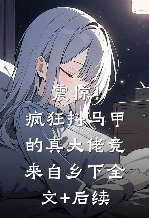 震惊！疯狂抖马甲的真大佬竟来自乡下全文+后续