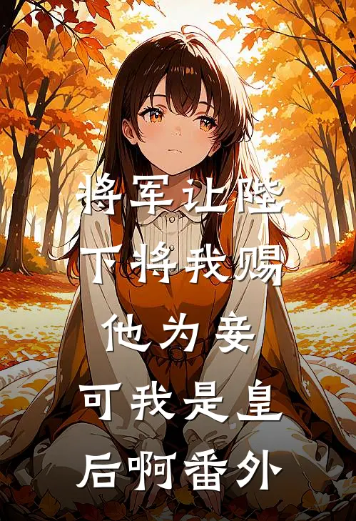 将军让陛下将我赐他为妾,可我是皇后啊番外