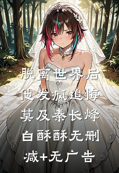 脱离世界后，他发疯追悔莫及秦长烽白酥酥无删减+无广告