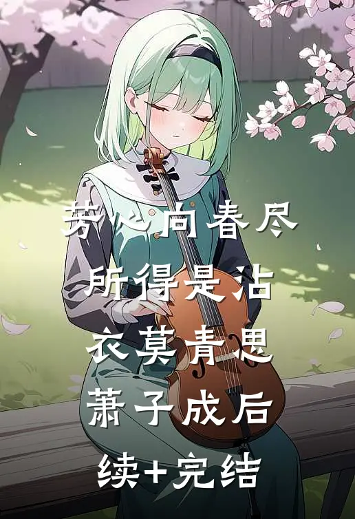 芳心向春尽，所得是沾衣莫青思萧子成后续+完结