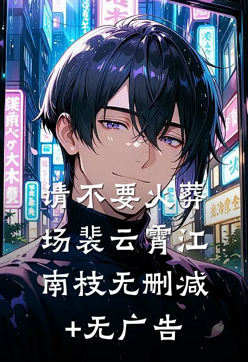请不要火葬场裴云霄江南枝无删减+无广告