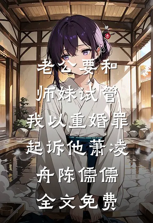 老公要和师妹试管，我以重婚罪起诉他萧凌舟陈儒儒全文免费