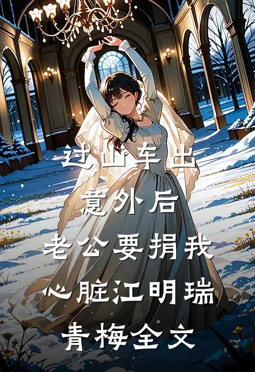 过山车出意外后，老公要捐我心脏江明瑞青梅全文