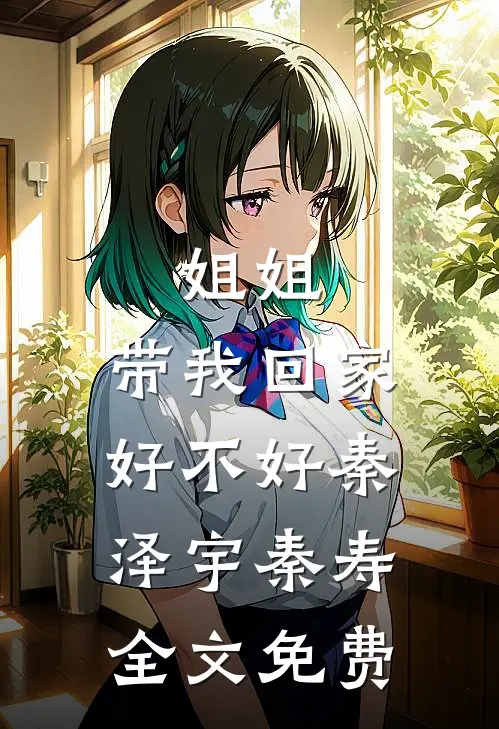 姐姐，带我回家好不好秦泽宇秦寿全文免费