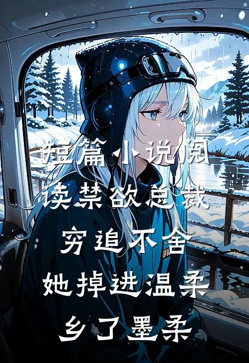 短篇小说阅读禁欲总裁穷追不舍,她掉进温柔乡了墨柔