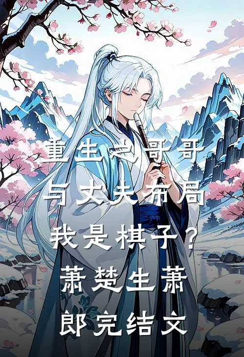 重生之哥哥与丈夫布局我是棋子？萧楚生萧郎完结文