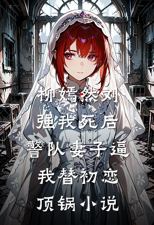 柳嫣然刘强我死后，警队妻子逼我替初恋顶锅小说