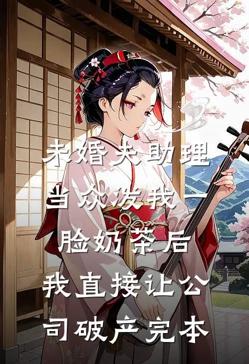 未婚夫助理当众泼我一脸奶茶后，我直接让公司破产完本
