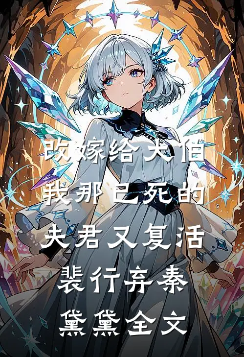 改嫁给大伯，我那已死的夫君又复活裴行弃秦黛黛全文