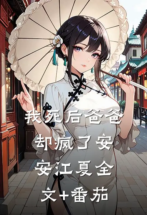 我死后爸爸却疯了安安江夏全文+番茄