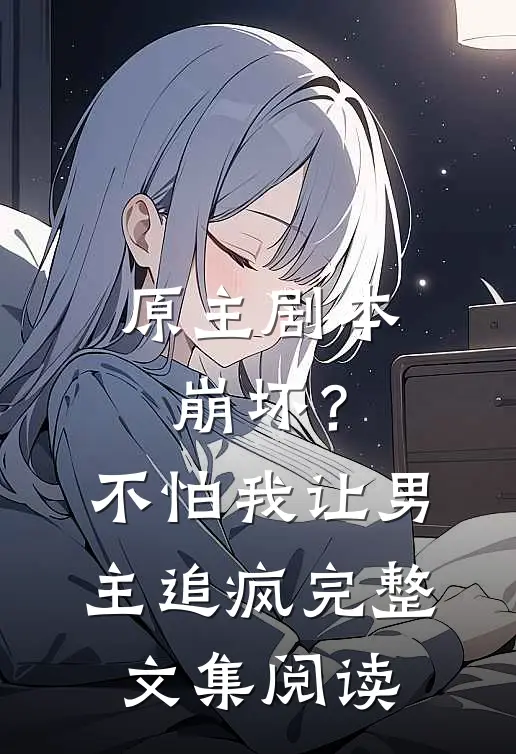 原主剧本崩坏?不怕,我让男主追疯完整文集阅读