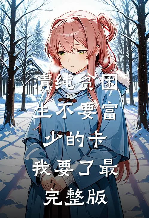 清纯贫困生不要富少的卡，我要了最完整版