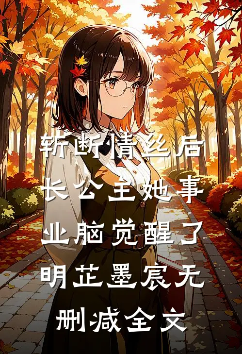 斩断情丝后，长公主她事业脑觉醒了明芷墨宸无删减全文