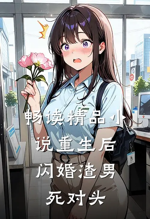 畅读精品小说重生后，闪婚渣男死对头