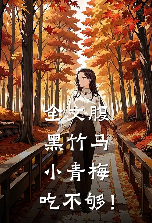 全文腹黑竹马：小青梅，吃不够！