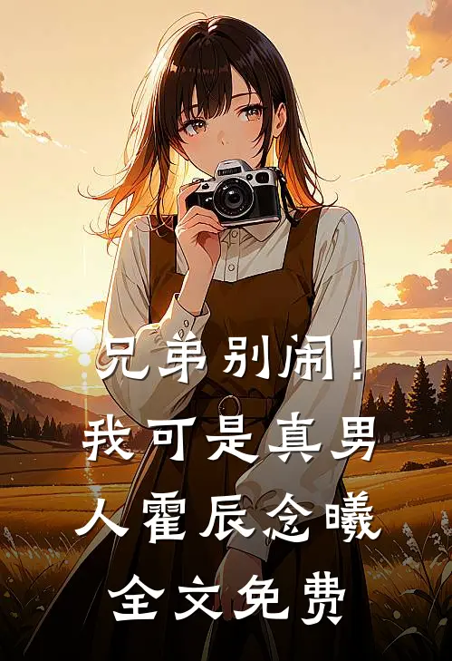 兄弟别闹！我可是真男人霍辰念曦全文免费