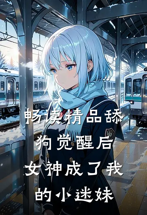 畅读精品舔狗觉醒后，女神成了我的小迷妹