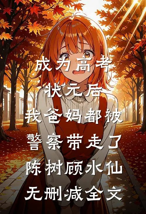 成为高考状元后，我爸妈都被警察带走了陈树顾水仙无删减全文