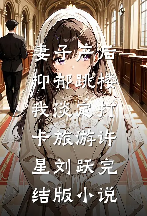 妻子产后抑郁跳楼，我淡定打卡旅游许星刘跃完结版小说