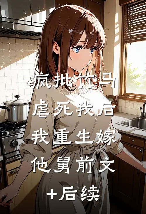 疯批竹马虐死我后，我重生嫁他舅前文+后续