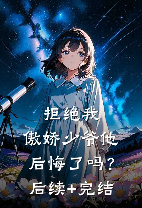 拒绝我，傲娇少爷他后悔了吗？后续+完结