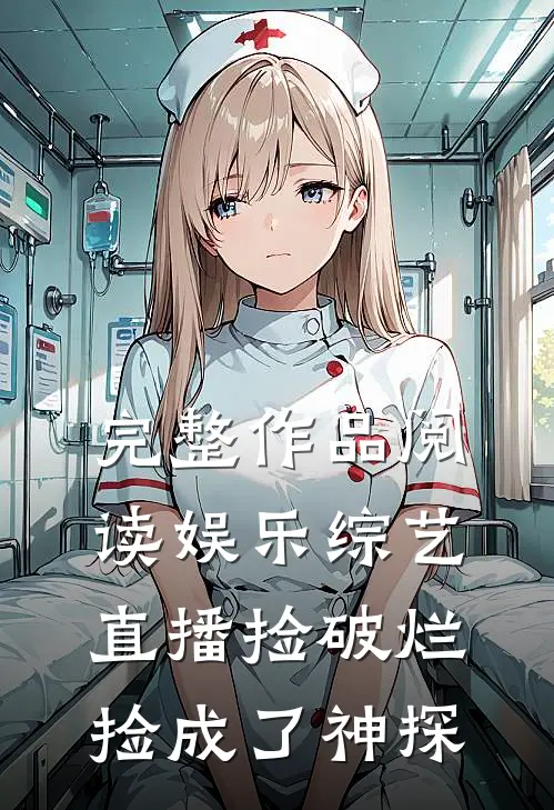 完整作品阅读娱乐综艺：直播捡破烂，捡成了神探