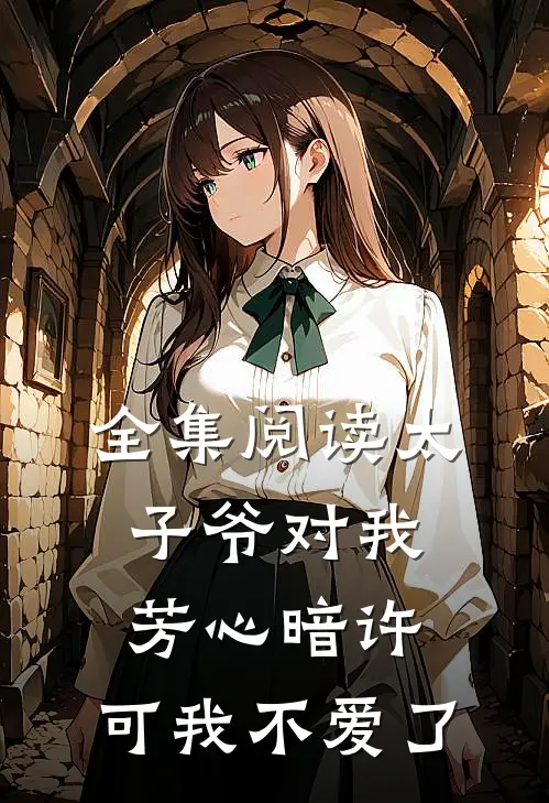 全集阅读太子爷对我芳心暗许,可我不爱了
