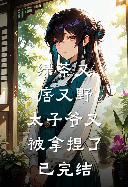 绿茶又痞又野,太子爷又被拿捏了已完结吗