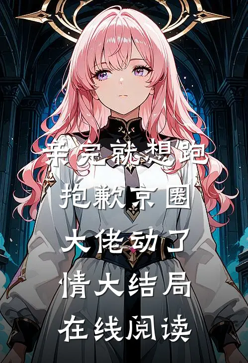 亲完就想跑抱歉京圈大佬动了情大结局在线阅读