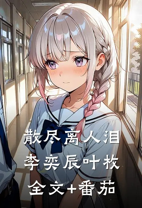 散尽离人泪李奕辰叶枚全文+番茄