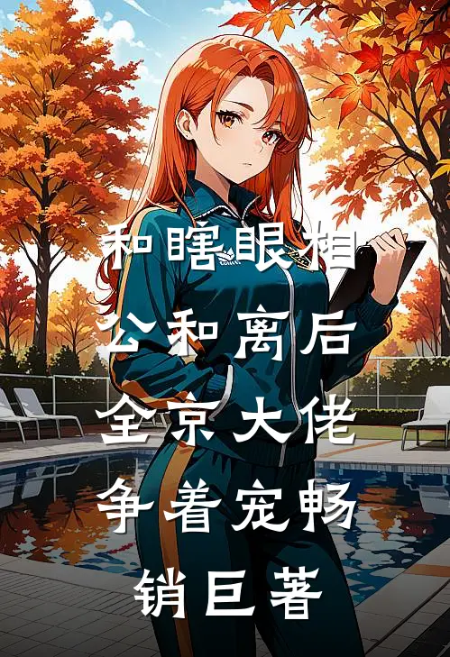 和瞎眼相公和离后，全京大佬争着宠畅销巨著