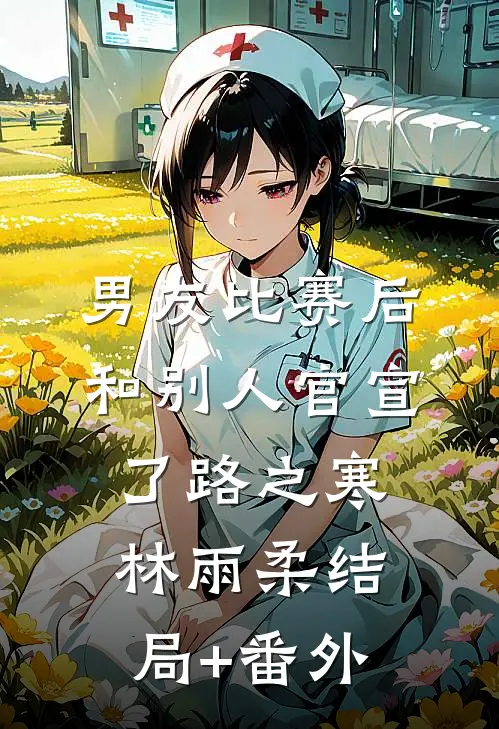 男友比赛后和别人官宣了路之寒林雨柔结局+番外