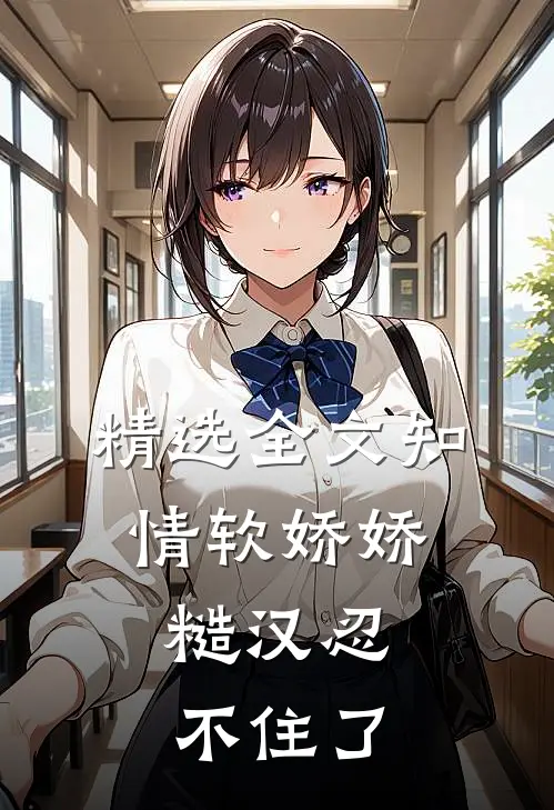 精选全文知情软娇娇，糙汉忍不住了