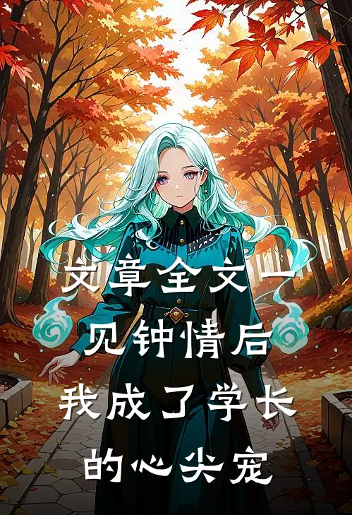 文章全文一见钟情后，我成了学长的心尖宠