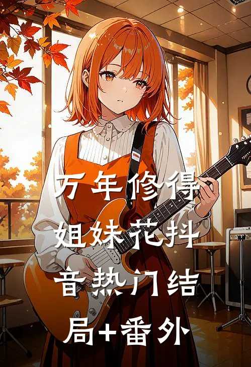 万年修得姐妹花抖音热门结局+番外