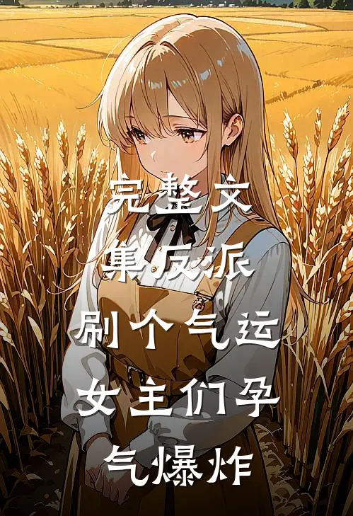 完整文集反派：刷个气运，女主们孕气爆炸