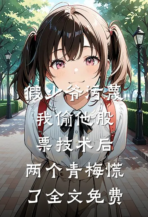 假少爷污蔑我偷他股票技术后，两个青梅慌了全文免费