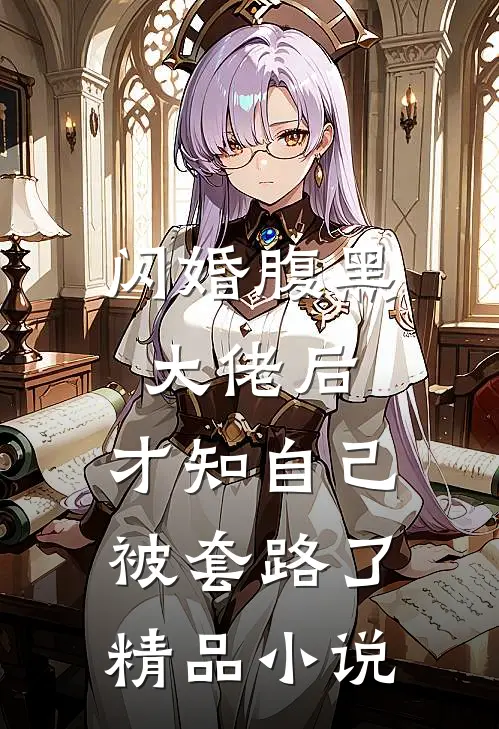 闪婚腹黑大佬后，才知自己被套路了精品小说