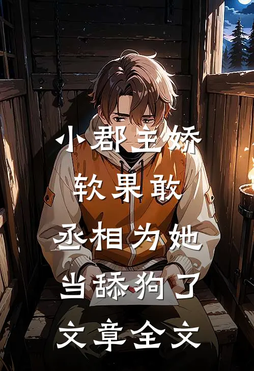 小郡主娇软果敢,丞相为她当舔狗了文章全文阅读