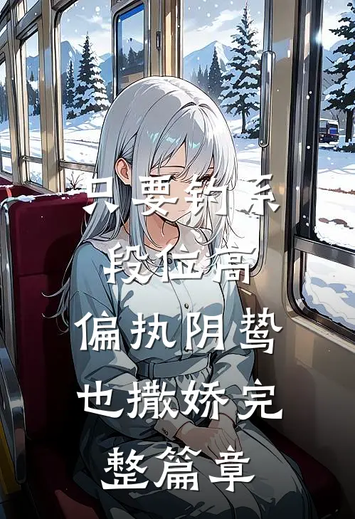 只要钓系段位高，偏执阴鸷也撒娇完整篇章