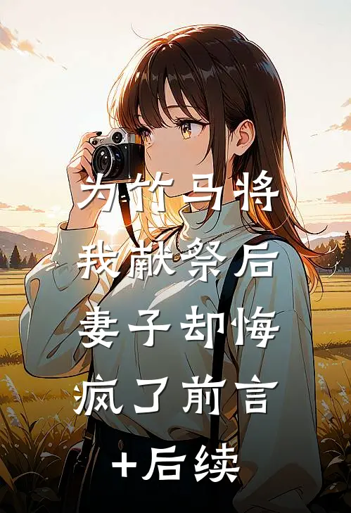 为竹马将我献祭后，妻子却悔疯了前言+后续