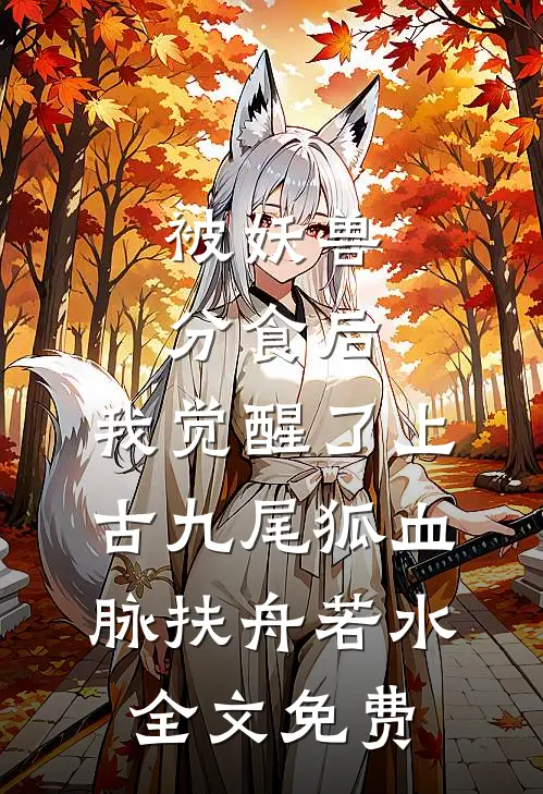 被妖兽分食后，我觉醒了上古九尾狐血脉扶舟若水全文免费